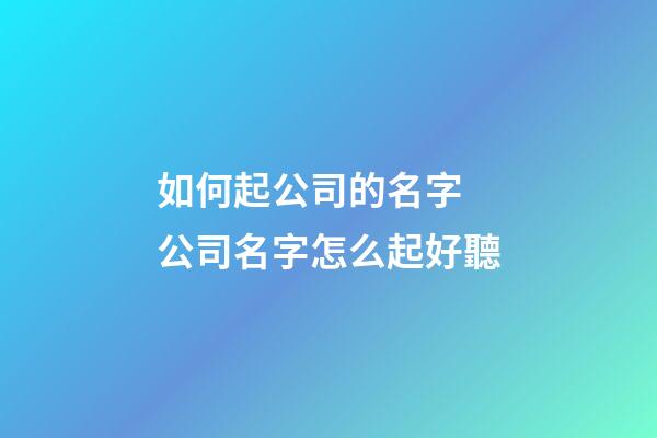 如何起公司的名字 公司名字怎么起好聽-第1張-公司起名-玄機派